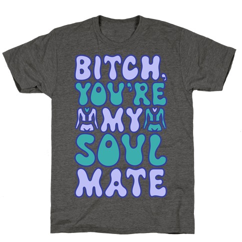 Bitch You're My Soulmate Parody T-Shirt