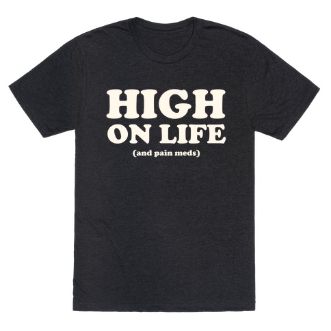 High On Life (And Pain Meds) T-Shirt