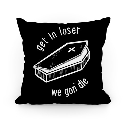 Get In Loser, We Gon' Die (black) Pillow