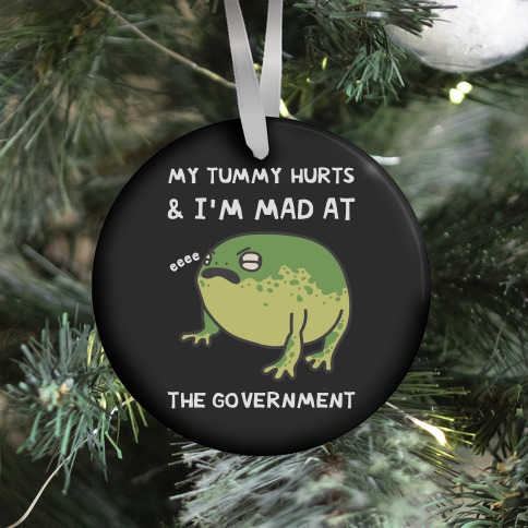 My Tummy Hurts & I'm Mad At The Government Ornament