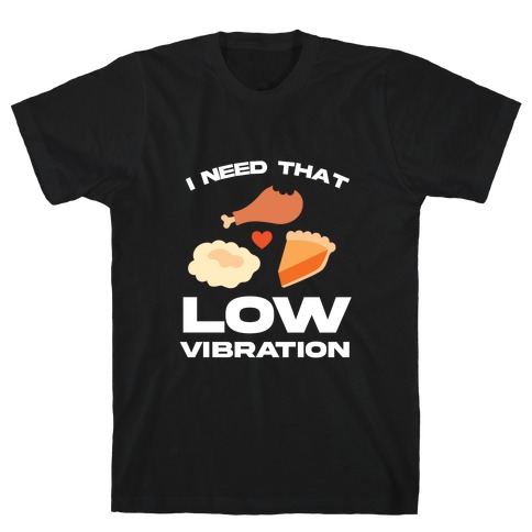 I Need That Low Vibration T-Shirt
