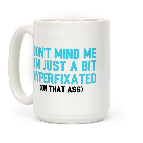 Don't Mind Me I'm Just A Bit Hyperfixated (On That Ass) Coffee Mug