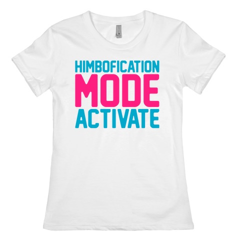 Himbofication Mode Activate Womens T-Shirt