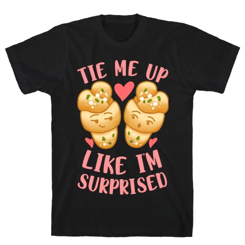 Tie Me Up Like I'm Surprised Garlic Knots T-Shirt