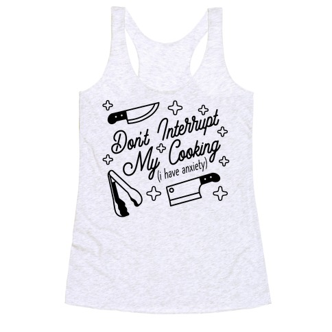 Don't Interrupt My Cooking (I have anxiety) Racerback Tank Top