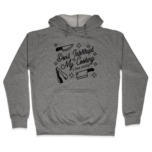 Don't Interrupt My Cooking (I have anxiety) Hooded Sweatshirt
