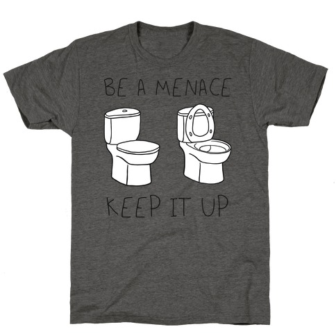 Be A Menace Keep It Up T-Shirt