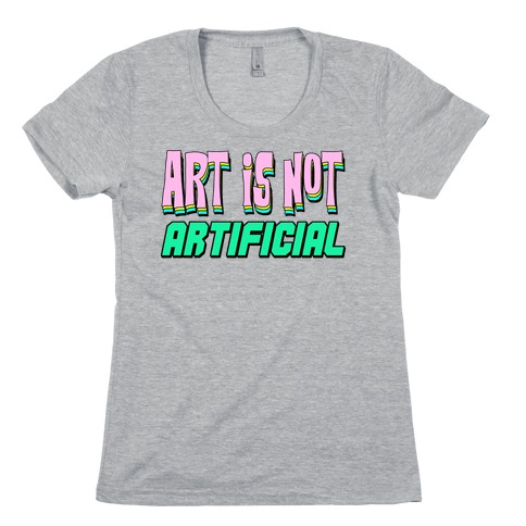 Art is Not Artificial Womens T-Shirt