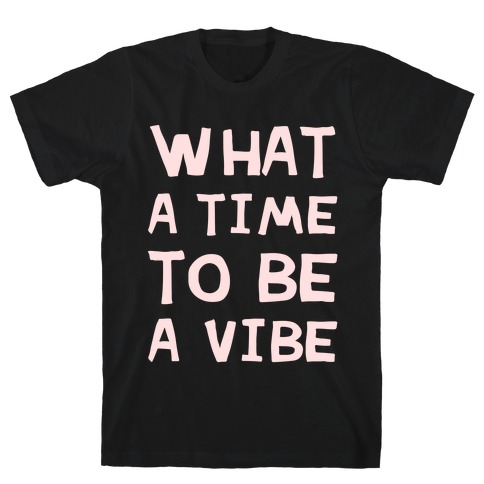 What A Time To Be A Vibe T-Shirt