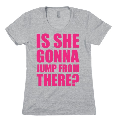 Is She Gonna Jump From There Womens T-Shirt