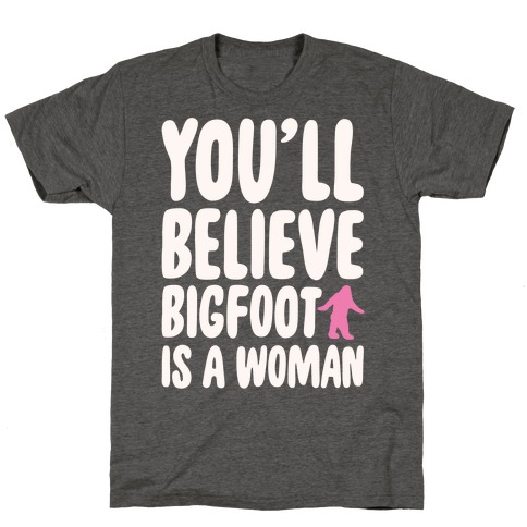 You'll Believe Bigfoot Is A Woman Parody White Print T-Shirt
