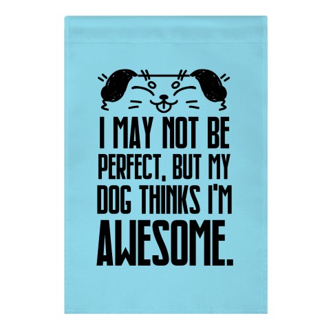 I May Not Be Perfect, But My Dog Thinks I'm Awesome. Garden Flag