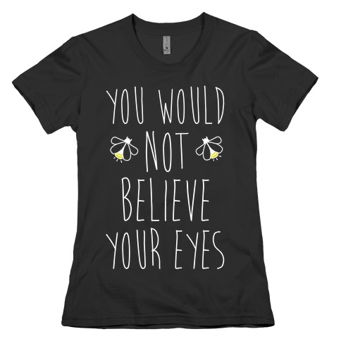 You Would Not Believe Your Eyes Womens T-Shirt