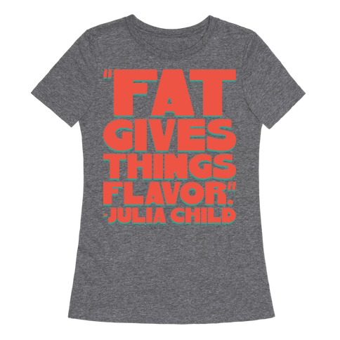 Fat Gives Things Flavor Julia Child Quote Womens T-Shirt