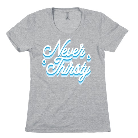 Never Thirsty Womens T-Shirt