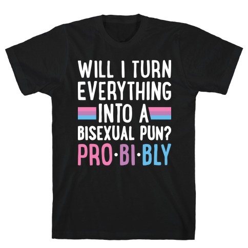 Will I Turn Everything Into A Bisexual Pun? Pro-bi-bly T-Shirt