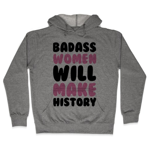 Badass Women Will Make History Hooded Sweatshirt