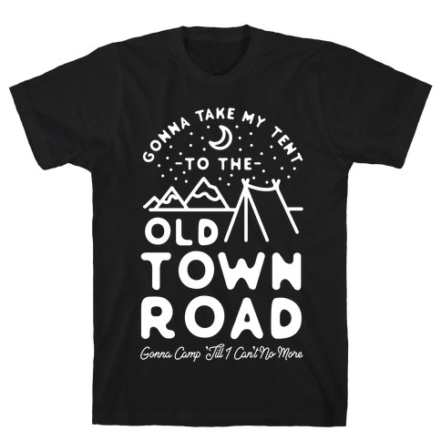 Gonna Take My Tent to The Old Town Road Gonna Camp till I cant no more T-Shirt