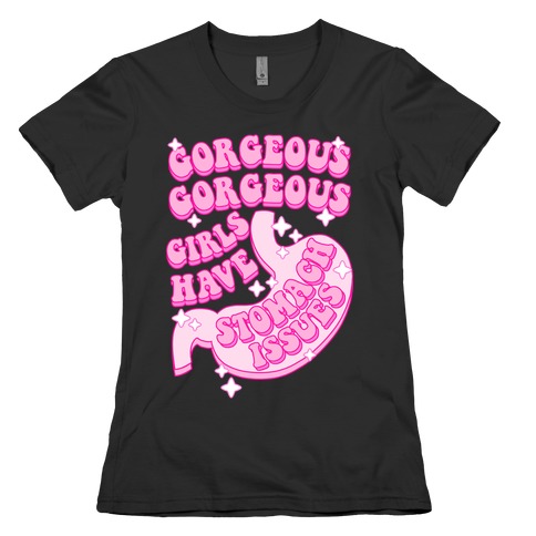 Gorgeous Gorgeous Girls Have Stomach Issues Womens T-Shirt