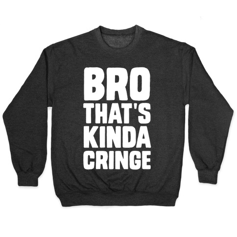 Bro, That's Kinda Cringe Pullover