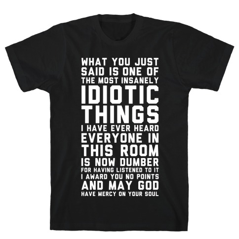 Most Insanely Idiotic Things I Have Ever Heard T-Shirt
