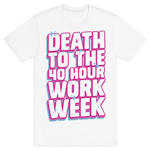 Death To The 40 Hour Work Week T-Shirt