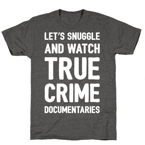 Let's Snuggle and Watch True Crime Documentaries White Print T-Shirt