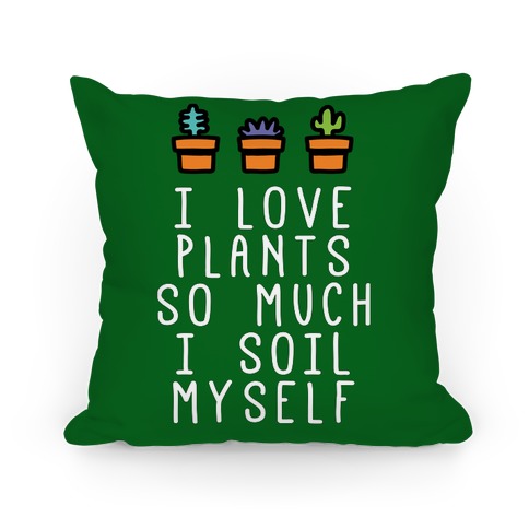I Love Plants So Much I Soil Myself Pillow