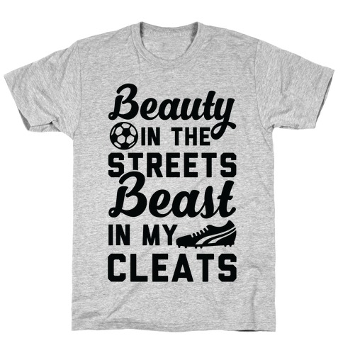 Beauty in the Streets & a Beast in my Cleats Soccer T-Shirt