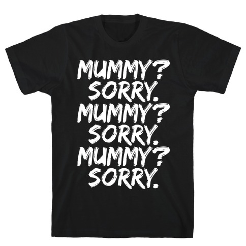 Mummy? Sorry. T-Shirt