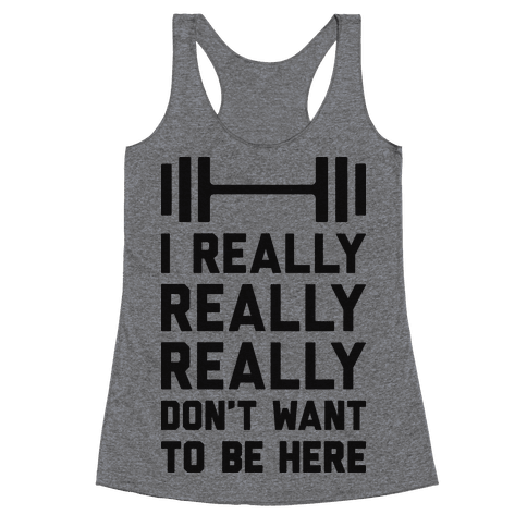 I Really Really Really Don’t Want To Be Here - Racerback Tank Tops - HUMAN