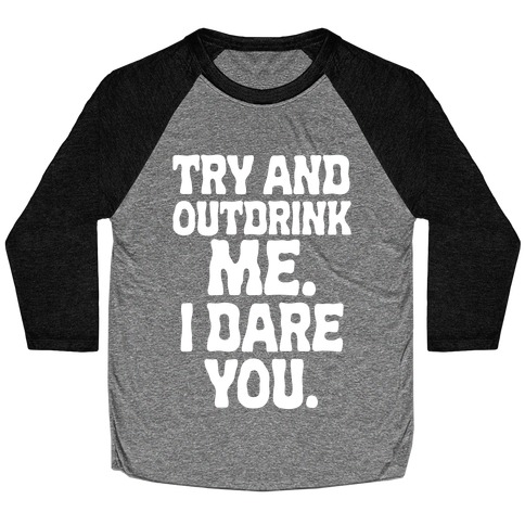 Try and Outdrink Me. I Dare You. Baseball Tee
