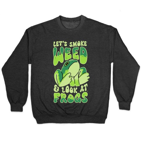 Let's Smoke Weed & Look At Frogs Pullover