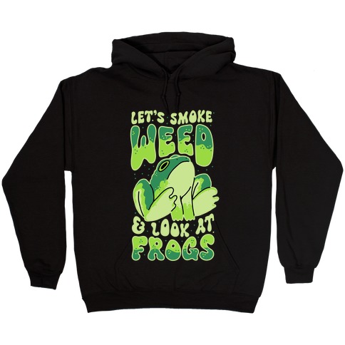 Let's Smoke Weed & Look At Frogs Hooded Sweatshirt