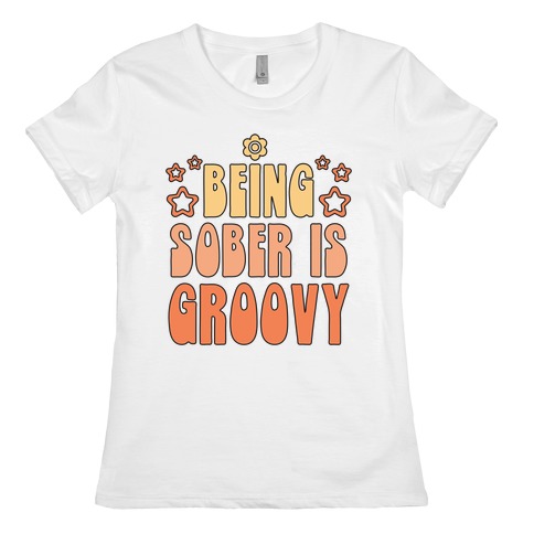 Being Sober Is Groovy Womens T-Shirt