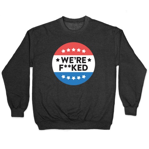 We're F**ked Political Button (White) Pullover