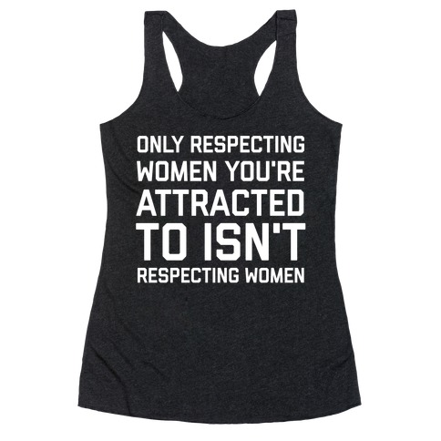 Only Respecting Women You're Attracted To Isn't Respecting Women Racerback Tank Top