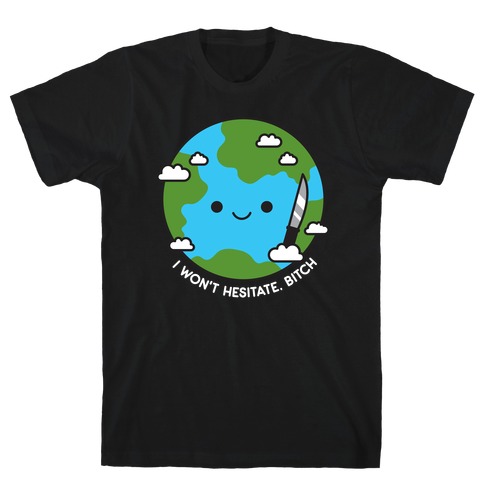 I Won't Hesitate, Bitch Earth T-Shirt