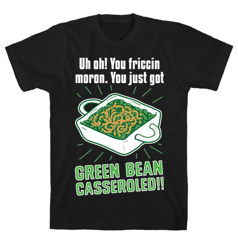 Uh Oh! You friccin moron. You just got GREEN BEAN CASSEROLED T-Shirt