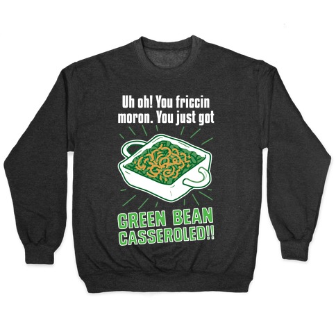 Uh Oh! You friccin moron. You just got GREEN BEAN CASSEROLED Pullover