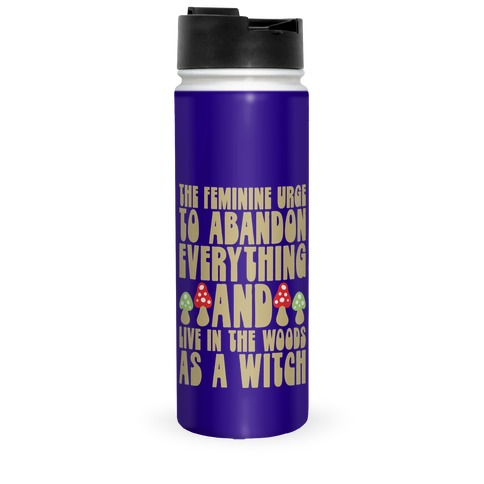 The Feminine Urge To Abandon Everything And Live In The Woods As A Witch Travel Mug