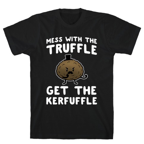 Mess with the Truffle get the Kerfuffle T-Shirt