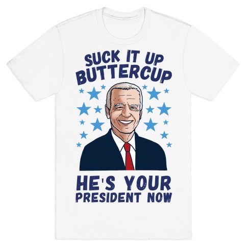 Suck It Up Buttercup, He's Your President Now T-Shirt