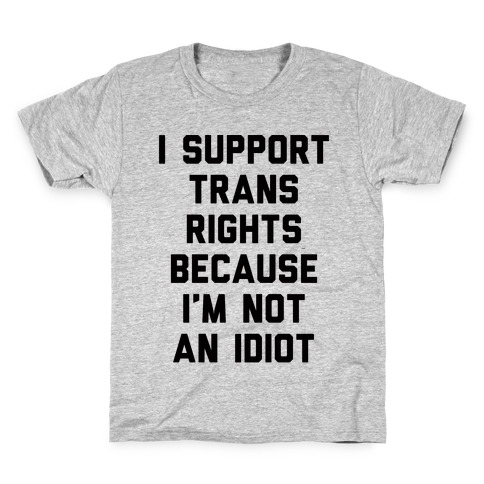I Support Trans Rights Because I'm Not An Idiot Kids T-Shirt