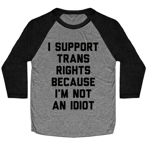 I Support Trans Rights Because I'm Not An Idiot Baseball Tee