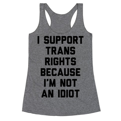 I Support Trans Rights Because I'm Not An Idiot Racerback Tank Top