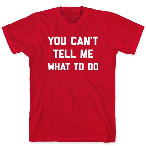 You Can't Tell Me What To Do T-Shirt
