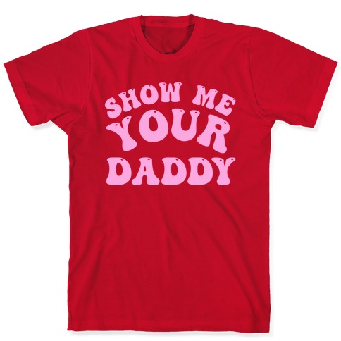 Show Me Your Daddy T-Shirts | LookHUMAN