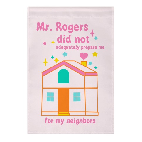 Mr. Rogers Did Not Adequately Prepare Me For My Neighbors  Garden Flag
