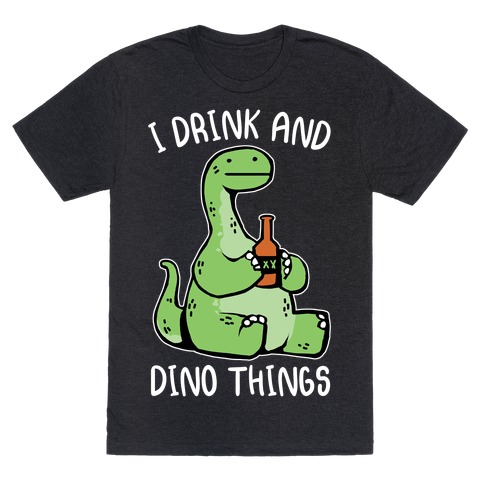 I Drink and Dino Things T-Shirt